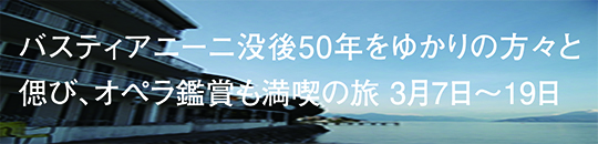 バスティアニーニ没後50年をゆかりの方々と偲び、オペラ鑑賞も満喫の旅 3月7日～19日／バーナー